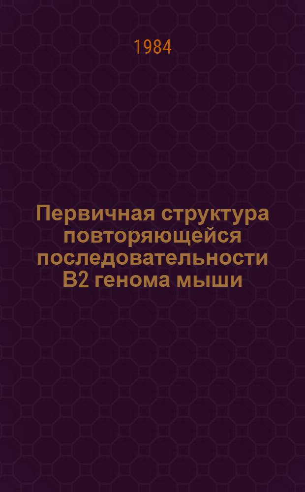 Первичная структура повторяющейся последовательности В2 генома мыши : Автореф. дис. на соиск. учен. степ. канд. биол. наук : (03.00.03)