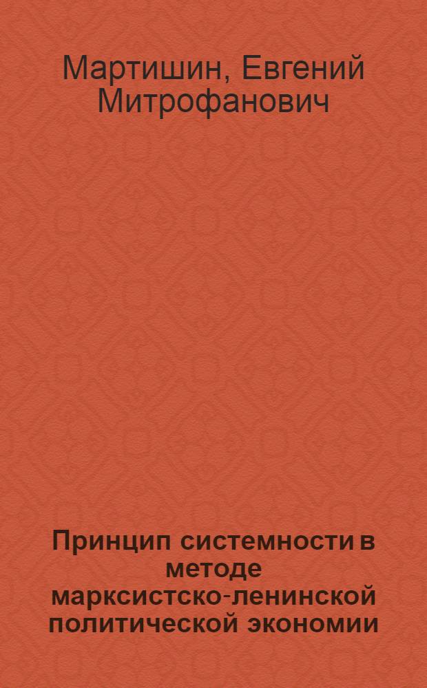 Принцип системности в методе марксистско-ленинской политической экономии : Автореф. дис. на соиск. учен. степ. канд. экон. наук : (08.00.01)