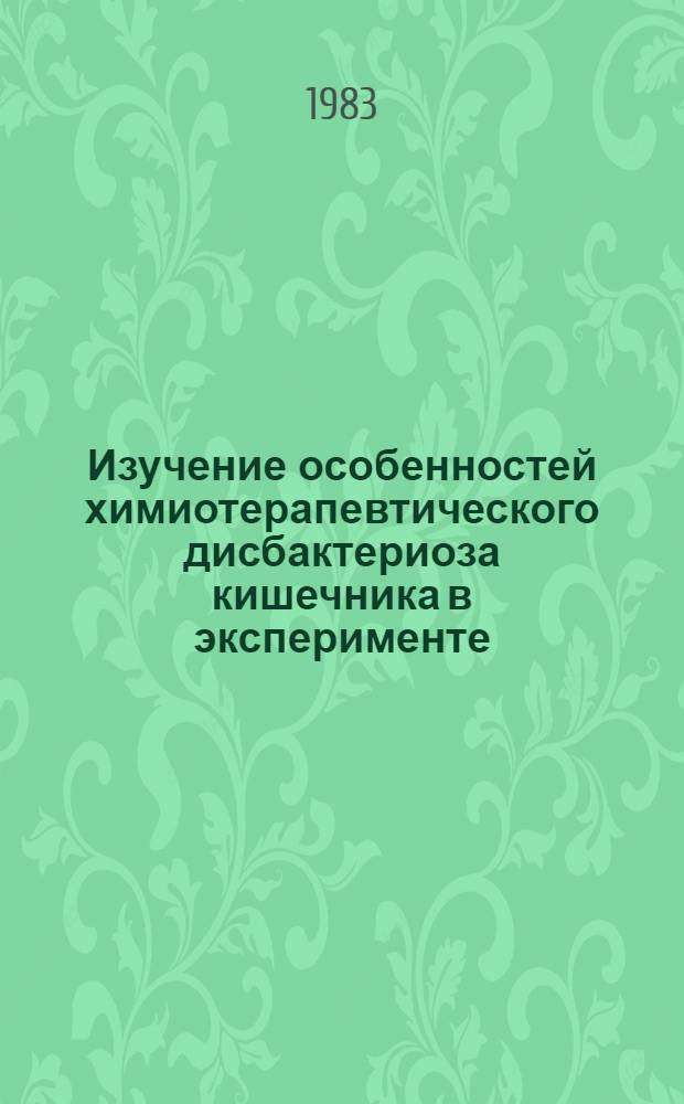 Изучение особенностей химиотерапевтического дисбактериоза кишечника в эксперименте : Автореф. дис. на соиск. учен. степ. канд. мед. наук : (03.00.07)