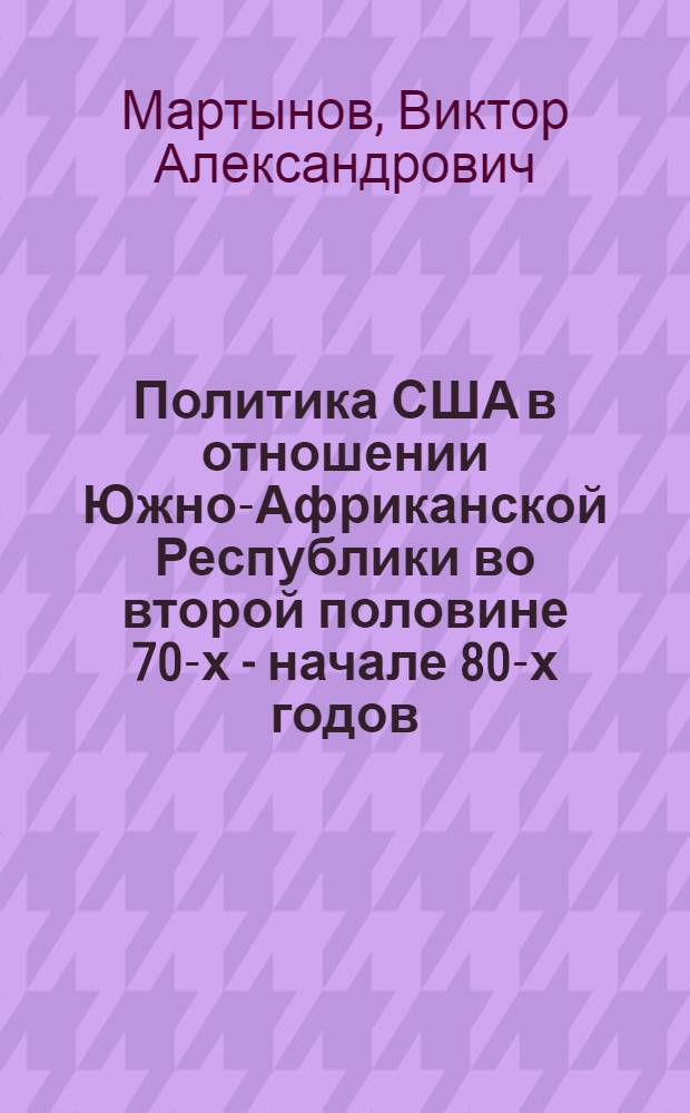 Политика США в отношении Южно-Африканской Республики во второй половине 70-х - начале 80-х годов : Автореф. дис. на соиск. учен. степ. канд. ист. наук : (07.00.05)