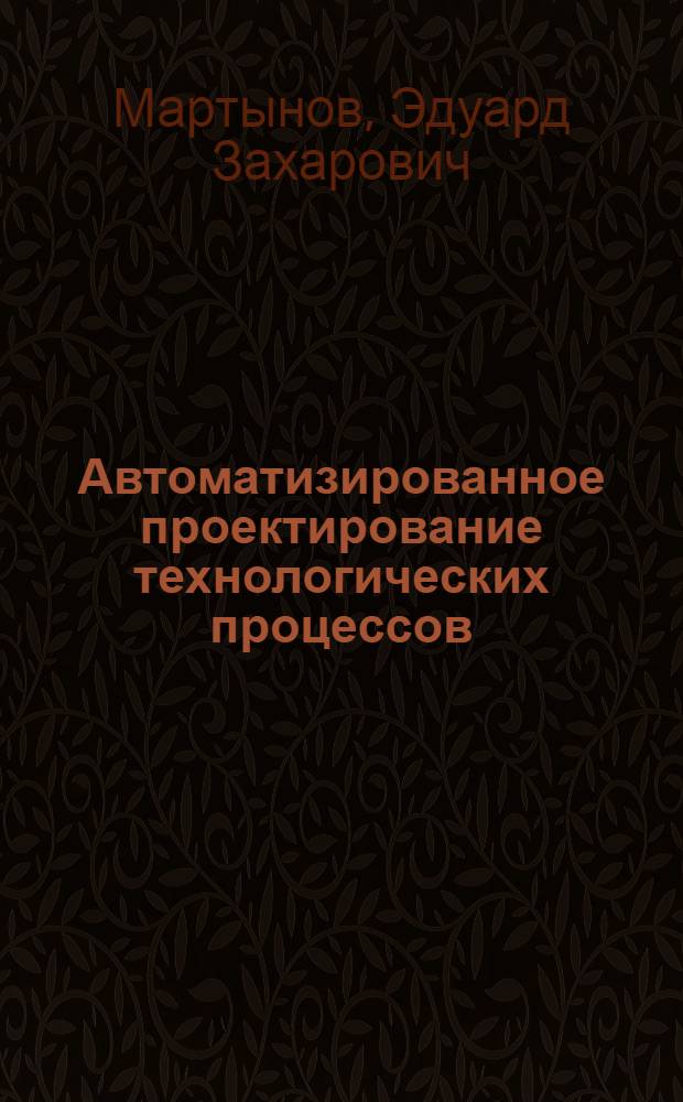 Автоматизированное проектирование технологических процессов : Учеб. пособие по курсу "Технология машиностроения" для студентов V курса машиностроит. фак. (спец. 0501) дневного, веч. и заоч. отд-ний