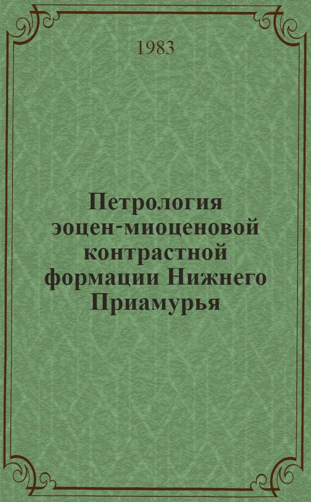 Петрология эоцен-миоценовой контрастной формации Нижнего Приамурья = Petrology of the eocene-miocene contrast formation of the Nizhnee Priamurye