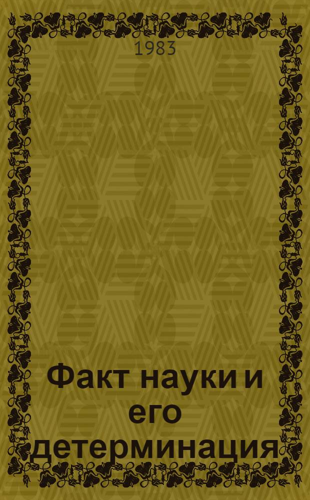 Факт науки и его детерминация : (Филос.-методол. аспект)