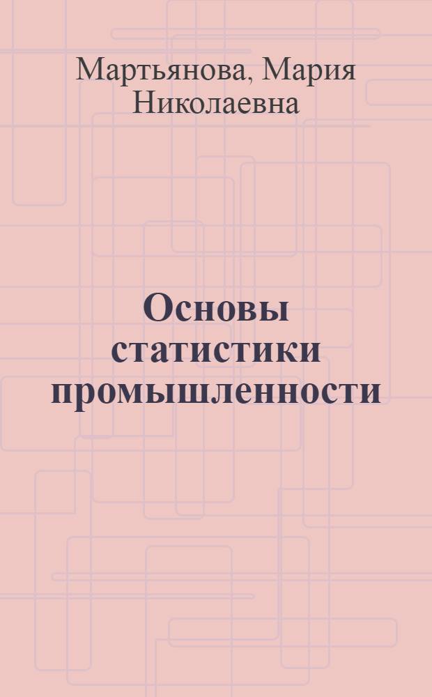 Основы статистики промышленности : Учеб. пособие для работников учета пром. предприятий