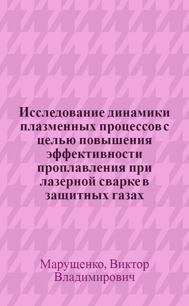 Исследование динамики плазменных процессов с целью повышения эффективности проплавления при лазерной сварке в защитных газах : Автореф. дис. на соиск. учен. степ. к. т. н