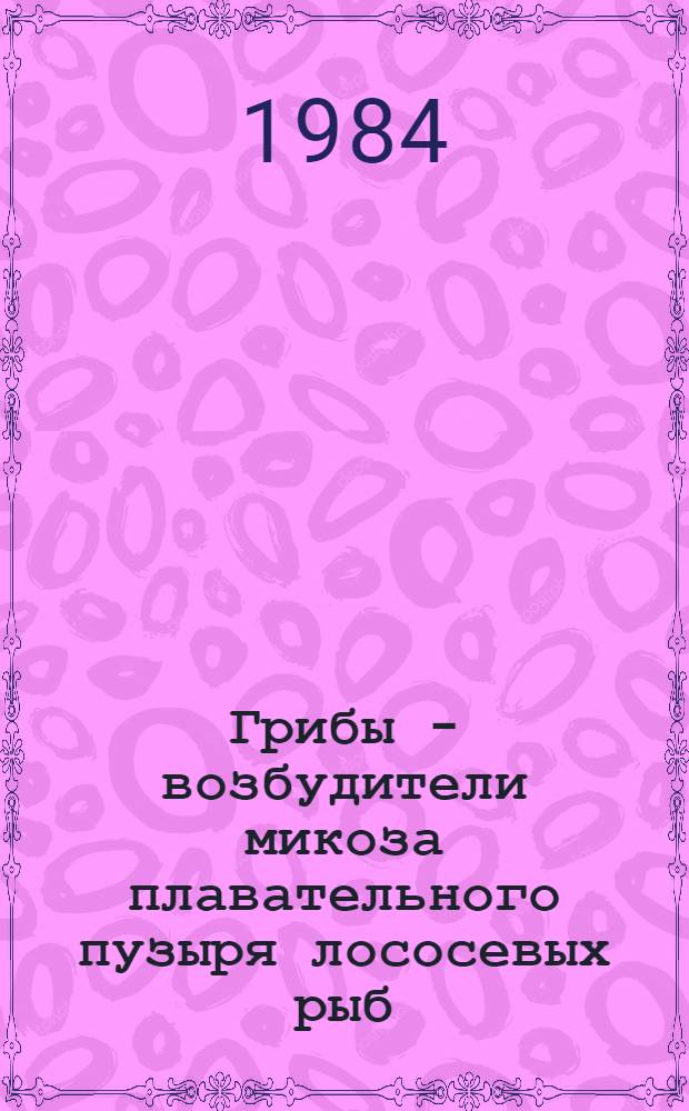 Грибы - возбудители микоза плавательного пузыря лососевых рыб : Автореф. дис. на соиск. учен. степ. канд. биол. наук : (03.00.05)