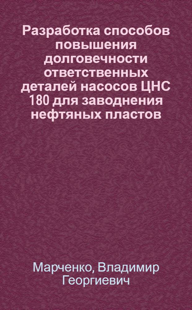 Разработка способов повышения долговечности ответственных деталей насосов ЦНС 180 для заводнения нефтяных пластов : Автореф. дис. на соиск. учен. степ. канд. техн. наук : (05.02.01)