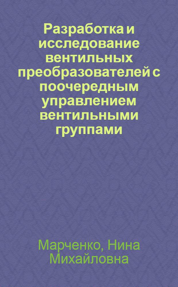 Разработка и исследование вентильных преобразователей с поочередным управлением вентильными группами : Автореф. дис. на соиск. учен. степ. канд. техн. наук : (05.09.12)