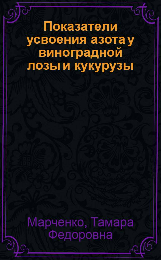 Показатели усвоения азота у виноградной лозы и кукурузы : Автореф. дис. на соиск. учен. степ. канд. биол. наук : (03.00.04)