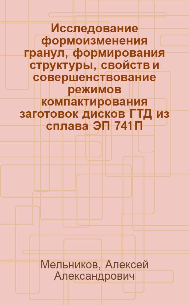 Исследование формоизменения гранул, формирования структуры, свойств и совершенствование режимов компактирования заготовок дисков ГТД из сплава ЭП 741 П : Автореф. дис. на соиск. учен. степ. к. т. н