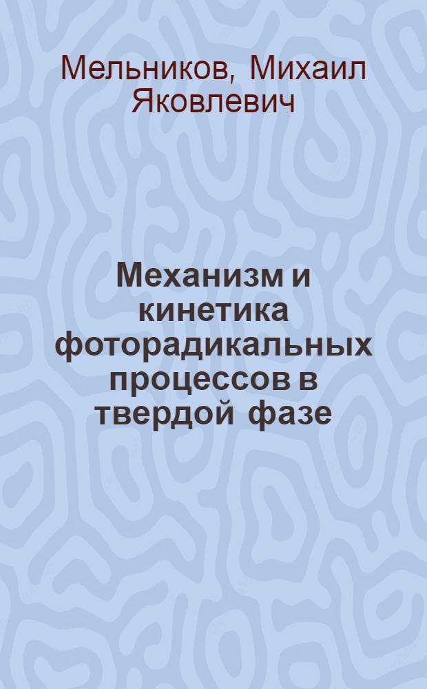 Механизм и кинетика фоторадикальных процессов в твердой фазе : Автореф. дис. на соиск. учен. степ. д-ра хим. наук : (02.00.15)