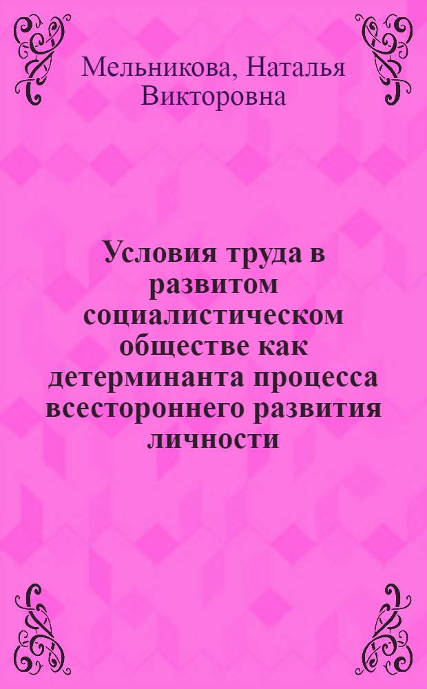 Условия труда в развитом социалистическом обществе как детерминанта процесса всестороннего развития личности : Автореф. дис. на соиск. учен. степ. канд. филос. наук : (09.00.02)