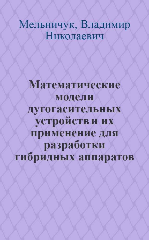 Математические модели дугогасительных устройств и их применение для разработки гибридных аппаратов : Автореф. дис. на соиск. учен. степ. канд. техн. наук : (05.09.06)