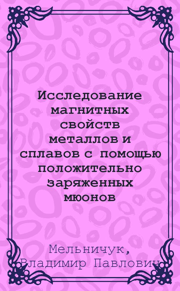 Исследование магнитных свойств металлов и сплавов с помощью положительно заряженных мюонов : Автореф. дис. на соиск. учен. степ. к. ф.-м. н