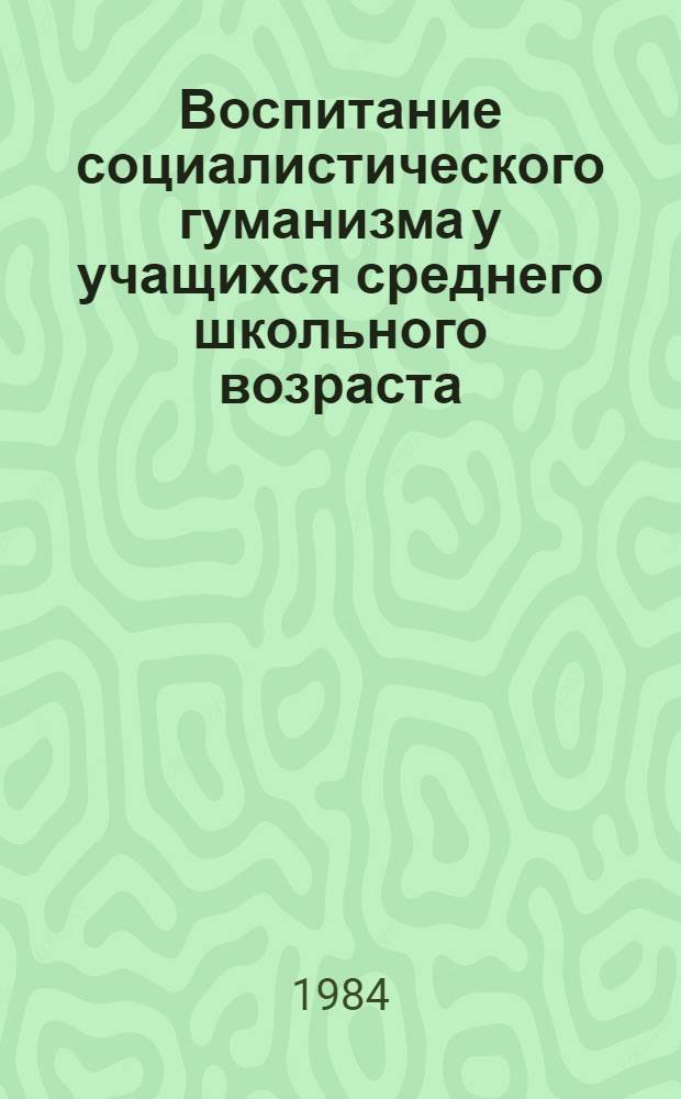 Воспитание социалистического гуманизма у учащихся среднего школьного возраста : Автореф. дис. на соиск. учен. степ. к. п. н