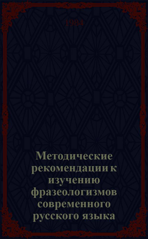 Методические рекомендации к изучению фразеологизмов современного русского языка