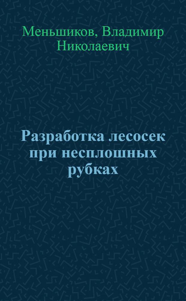 Разработка лесосек при несплошных рубках : Лекции для студентов лесохоз. фак. спец. 1512 "Лесн. хоз-во"