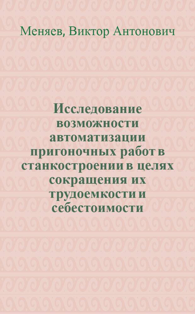 Исследование возможности автоматизации пригоночных работ в станкостроении в целях сокращения их трудоемкости и себестоимости : Автореф. дис. на соиск. учен. степ. канд. техн. наук : (05.02.08)