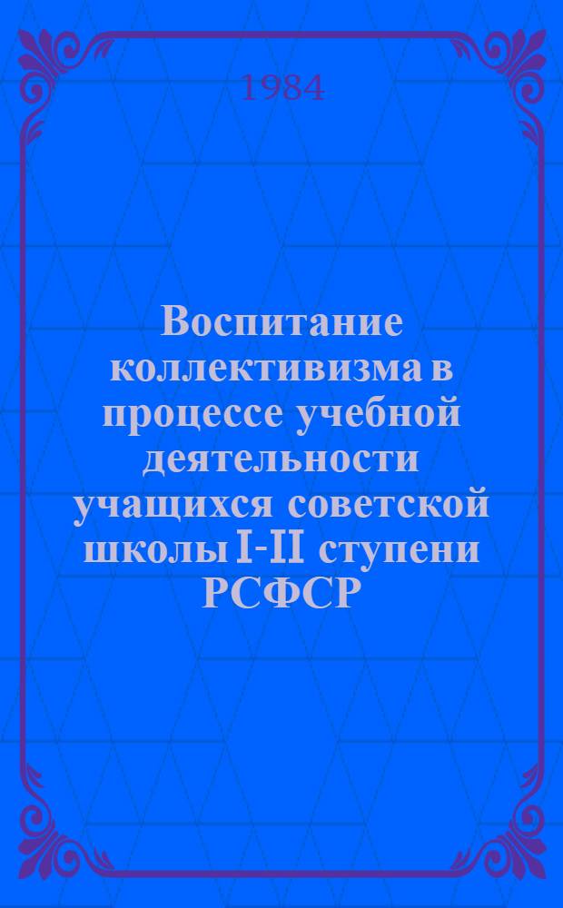 Воспитание коллективизма в процессе учебной деятельности учащихся советской школы I-II ступени РСФСР (1918-1934 гг.) : Автореф. дис. на соиск. учен. степ. канд. пед. наук : (13.00.01)