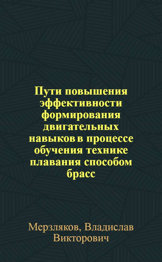 Пути повышения эффективности формирования двигательных навыков в процессе обучения технике плавания способом брасс : Автореф. дис. на соиск. учен. степ. канд. пед. наук : (13.00.04)