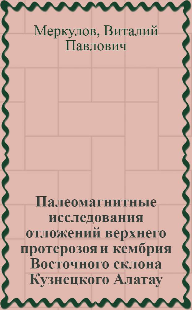 Палеомагнитные исследования отложений верхнего протерозоя и кембрия Восточного склона Кузнецкого Алатау : Автореф. дис. на соиск. учен. степ. канд. геол.-минерал. наук : (04.00.12)