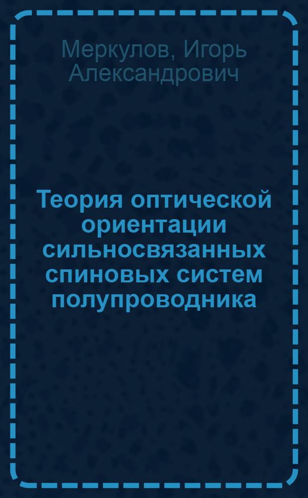 Теория оптической ориентации сильносвязанных спиновых систем полупроводника : Автореф. дис. на соиск. учен. степ. д-ра физ.-мат. наук : (01.04.10)
