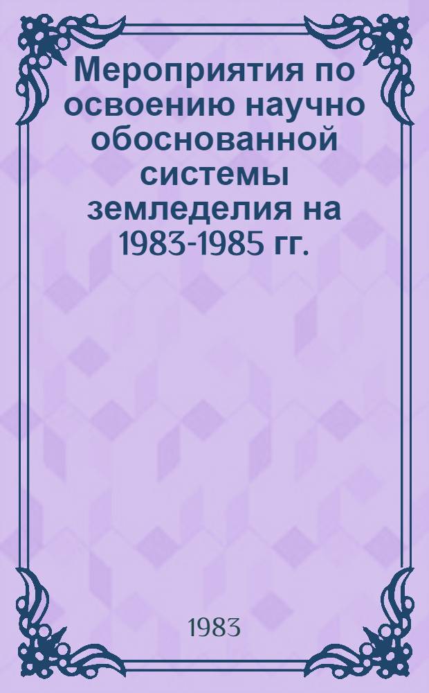 Мероприятия по освоению научно обоснованной системы земледелия на 1983-1985 гг. : В помощь руководителям и специалистам хоз-в по сост. систем земледелия