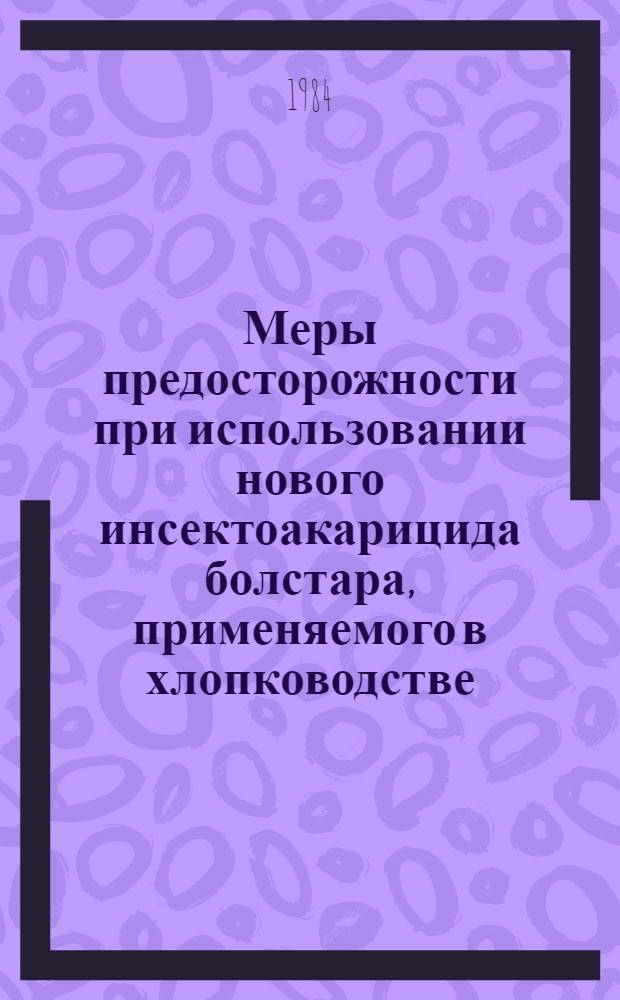 Меры предосторожности при использовании нового инсектоакарицида болстара, применяемого в хлопководстве : Метод. рекомендации