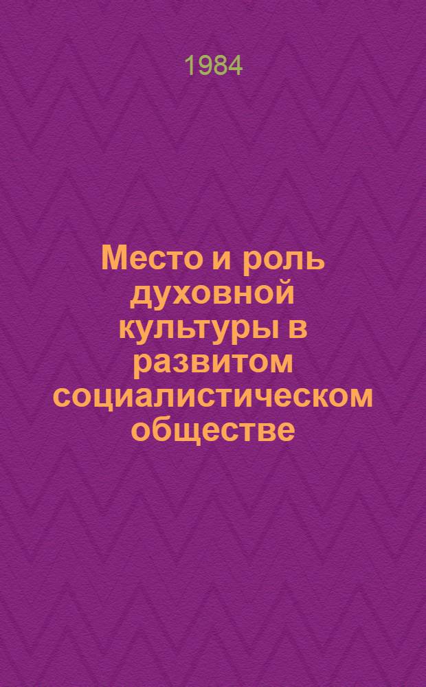 Место и роль духовной культуры в развитом социалистическом обществе : (Метод. материал в помощь пропагандистам, лекторам, политинформаторам)