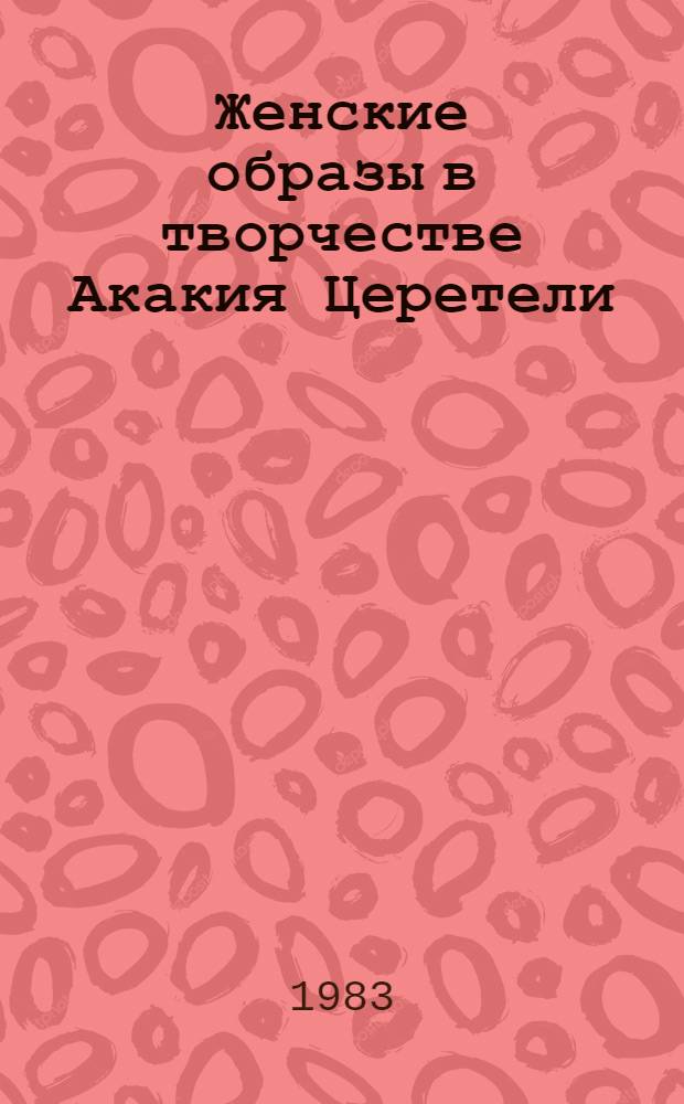 Женские образы в творчестве Акакия Церетели : (Поэзия, проза) : Автореф. дис. на соиск. учен. степ. к. филол. н