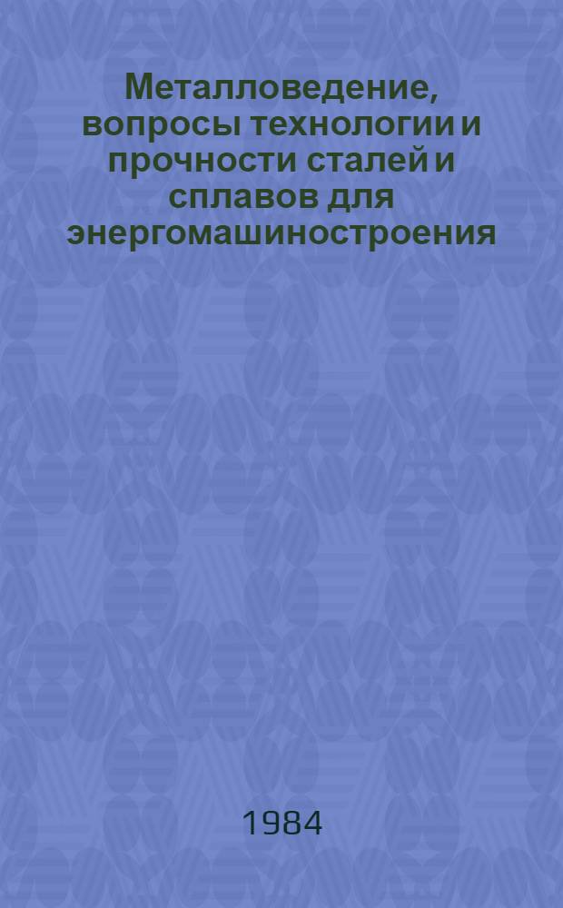 Металловедение, вопросы технологии и прочности сталей и сплавов для энергомашиностроения : Сб. ст.