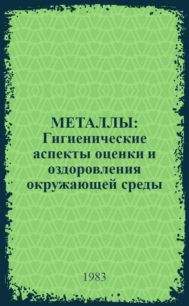 МЕТАЛЛЫ : Гигиенические аспекты оценки и оздоровления окружающей среды : Сб. ст.