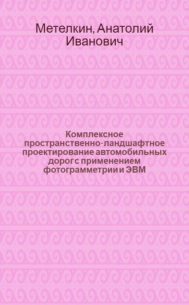 Комплексное пространственно-ландшафтное проектирование автомобильных дорог с применением фотограмметрии и ЭВМ : Учеб. пособие
