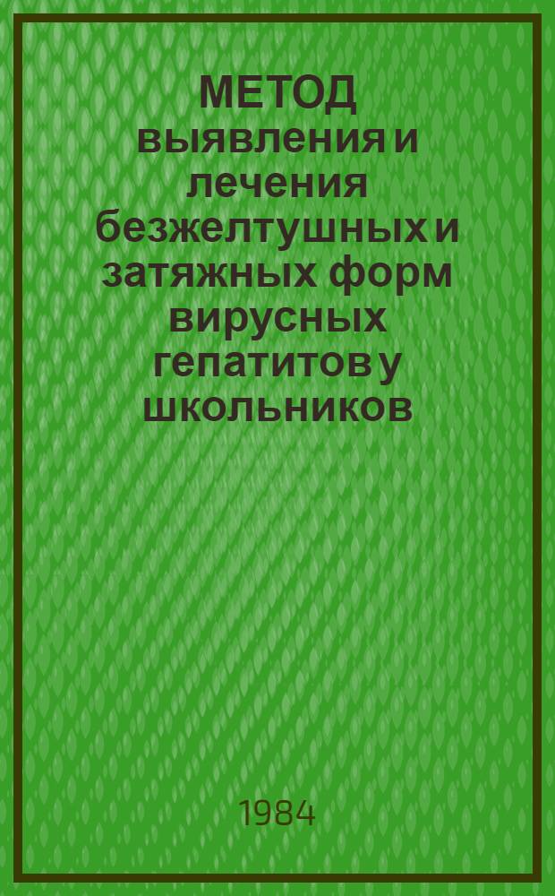МЕТОД выявления и лечения безжелтушных и затяжных форм вирусных гепатитов у школьников : (Метод. рекомендации)