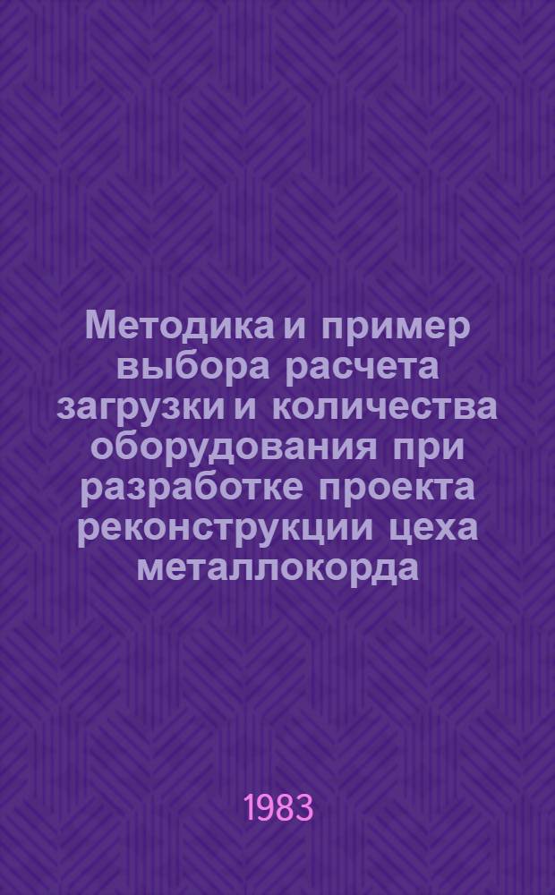 Методика и пример выбора расчета загрузки и количества оборудования при разработке проекта реконструкции цеха металлокорда : Метод. разраб. по курсам "Проектирование прокат., прессовых и волочил. цехов", "Технология волочения" для студентов спец. 0408 всех видов обучения
