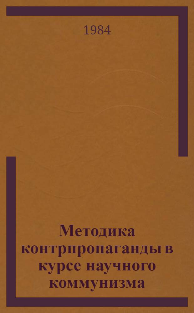 Методика контрпропаганды в курсе научного коммунизма : (В помощь пропагандистам и слушателям системы полит. образования)