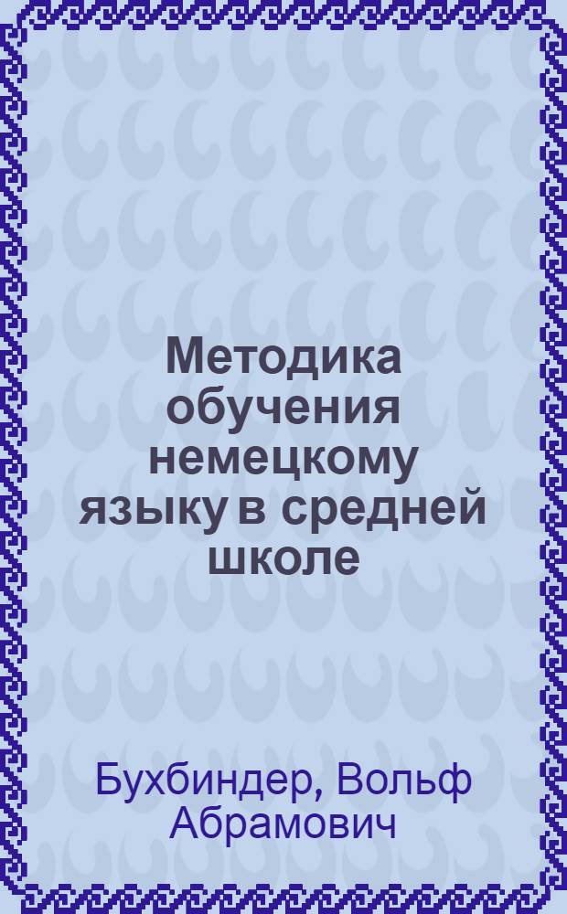 Методика обучения немецкому языку в средней школе : Учеб. пособие для пед. ин-тов по спец. № 2103 "Иностр. яз."