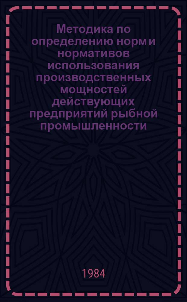 Методика по определению норм и нормативов использования производственных мощностей действующих предприятий рыбной промышленности