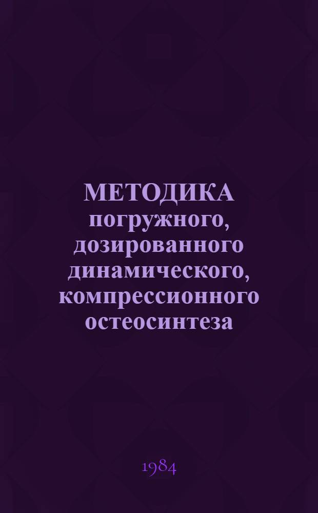 МЕТОДИКА погружного, дозированного динамического, компрессионного остеосинтеза : (Метод. рекомендации)