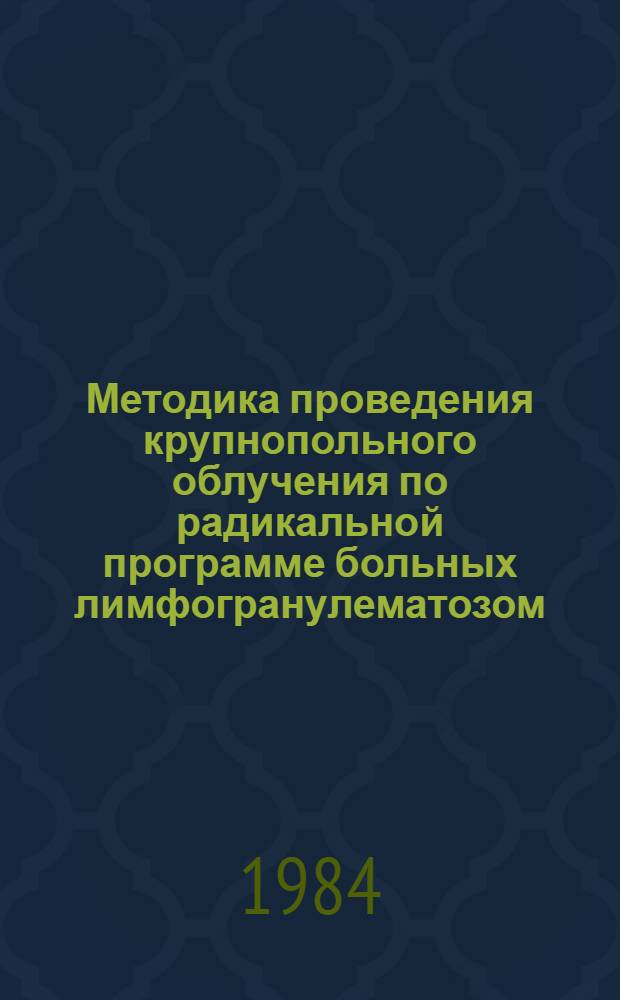 Методика проведения крупнопольного облучения по радикальной программе больных лимфогранулематозом : Метод. рекомендации