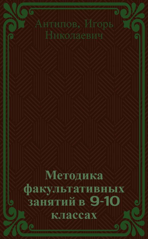Методика факультативных занятий в 9-10 классах : Избр. вопр. математики : Пособие для учителей