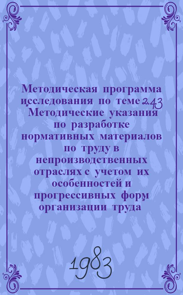 Методическая программа исследования по теме 2.4.3 "Методические указания по разработке нормативных материалов по труду в непроизводственных отраслях с учетом их особенностей и прогрессивных форм организации труда"