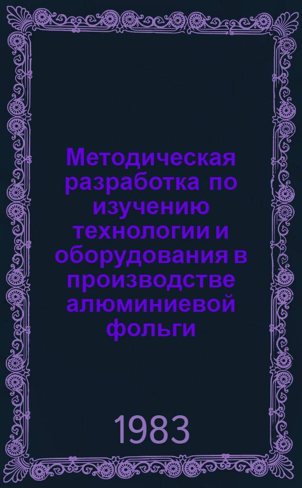 Методическая разработка по изучению технологии и оборудования в производстве алюминиевой фольги : В помощь преподавателям учеб.-курсовой сети предприятий и орг. цв. металлургии