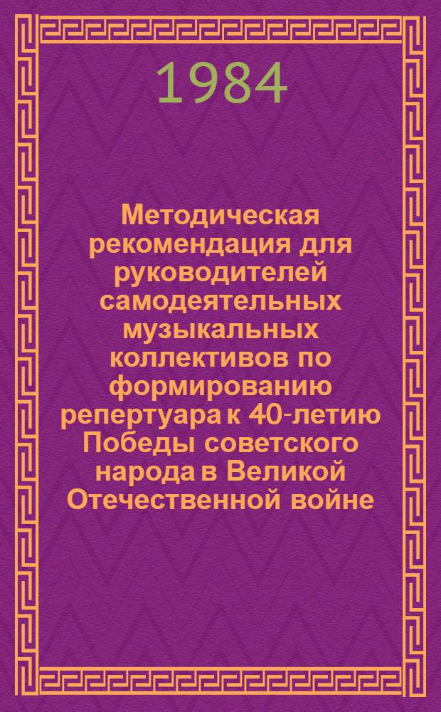 Методическая рекомендация для руководителей самодеятельных музыкальных коллективов по формированию репертуара к 40-летию Победы советского народа в Великой Отечественной войне