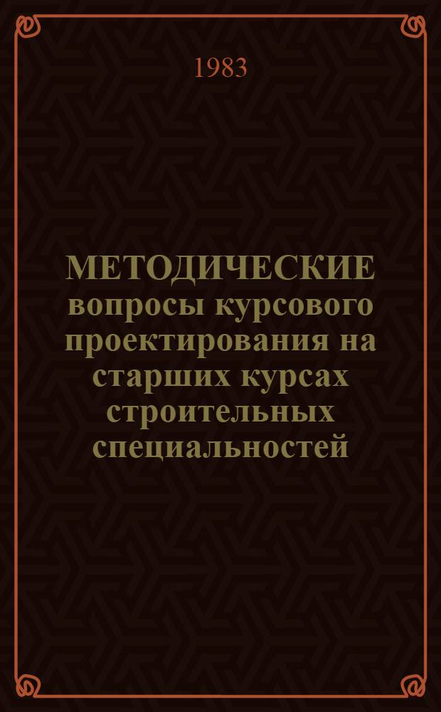 МЕТОДИЧЕСКИЕ вопросы курсового проектирования на старших курсах строительных специальностей : Материалы метод. конф. инж.-строит. фак