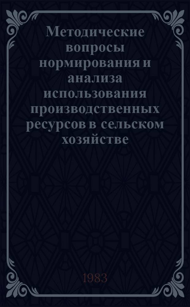 Методические вопросы нормирования и анализа использования производственных ресурсов в сельском хозяйстве : Сб. науч. тр