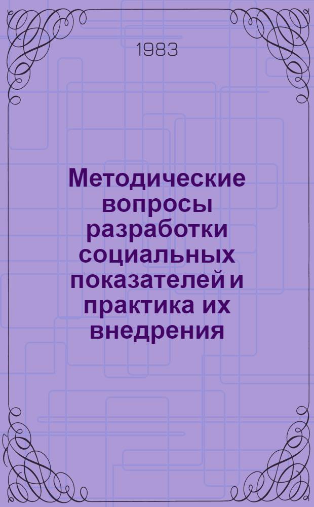 Методические вопросы разработки социальных показателей и практика их внедрения : Материалы 8-го междунар. симпоз. "Социал. показатели", Москва, 15-19 нояб. 1982 г