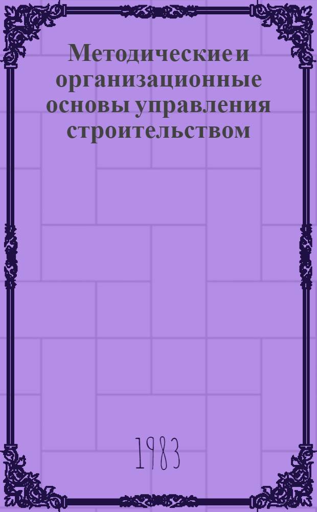 Методические и организационные основы управления строительством : (Сб. науч. тр.)