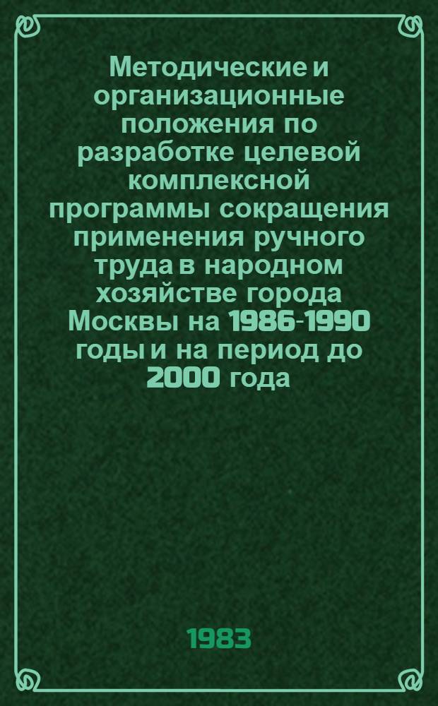 Методические и организационные положения по разработке целевой комплексной программы сокращения применения ручного труда в народном хозяйстве города Москвы на 1986-1990 годы и на период до 2000 года