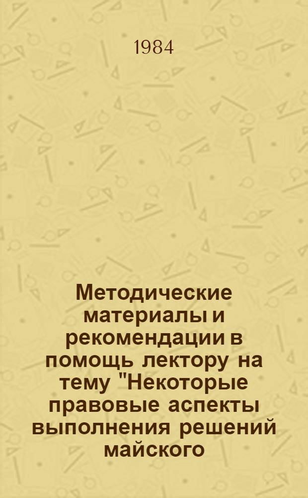 Методические материалы и рекомендации в помощь лектору на тему "Некоторые правовые аспекты выполнения решений майского (1982 г.) Пленума ЦК КПСС"